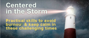 Poster for "Centering in the Storm: Practical Skills to Avoid Burnout in These Challenging Times" Poster for "Centering in the Storm: Practical Skills to Avoid Burnout in These Challenging Times"